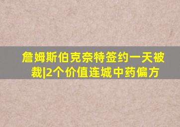 詹姆斯伯克奈特签约一天被裁|2个价值连城中药偏方